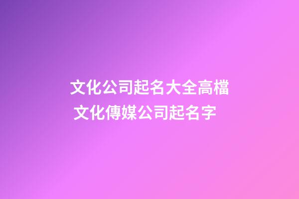 文化公司起名大全高檔 文化傳媒公司起名字